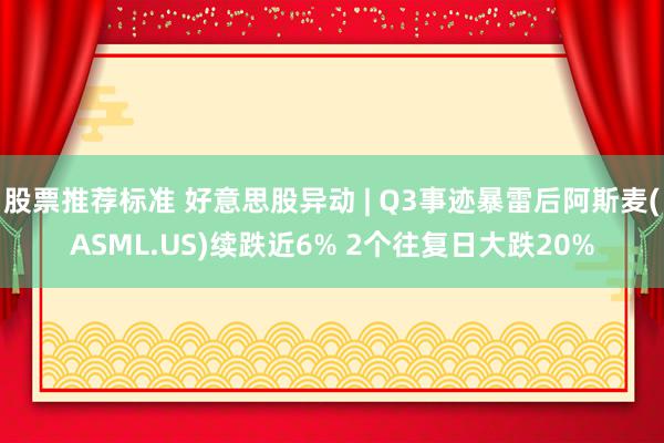 股票推荐标准 好意思股异动 | Q3事迹暴雷后阿斯麦(ASML.US)续跌近6% 2个往复日大跌20%