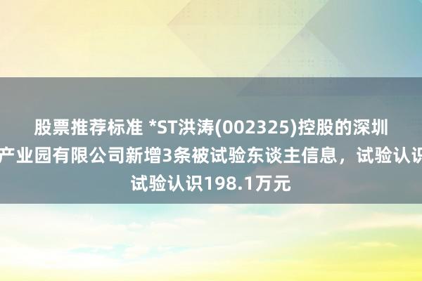 股票推荐标准 *ST洪涛(002325)控股的深圳市洪涛装潢产业园有限公司新增3条被试验东谈主信息，试验认识198.1万元