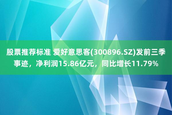 股票推荐标准 爱好意思客(300896.SZ)发前三季事迹，净利润15.86亿元，同比增长11.79%