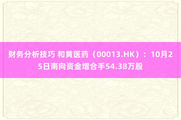 财务分析技巧 和黄医药（00013.HK）：10月25日南向资金增合手54.38万股