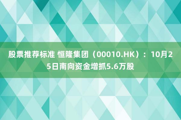 股票推荐标准 恒隆集团（00010.HK）：10月25日南向资金增抓5.6万股