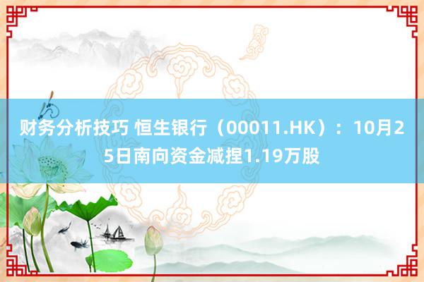 财务分析技巧 恒生银行（00011.HK）：10月25日南向资金减捏1.19万股