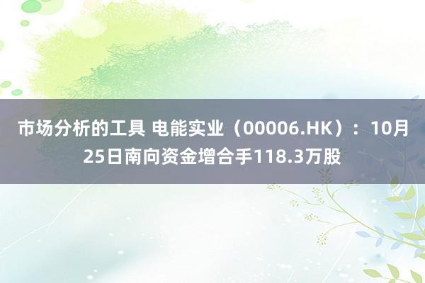 市场分析的工具 电能实业（00006.HK）：10月25日南向资金增合手118.3万股