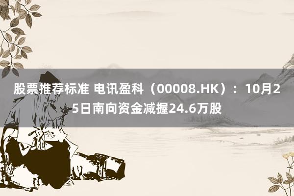 股票推荐标准 电讯盈科（00008.HK）：10月25日南向资金减握24.6万股