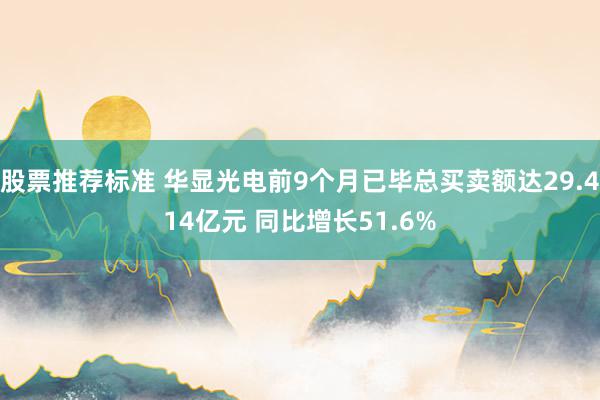 股票推荐标准 华显光电前9个月已毕总买卖额达29.414亿元 同比增长51.6%