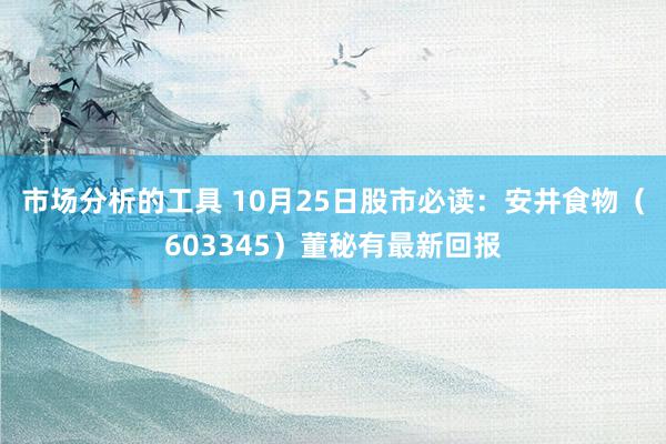 市场分析的工具 10月25日股市必读：安井食物（603345）董秘有最新回报