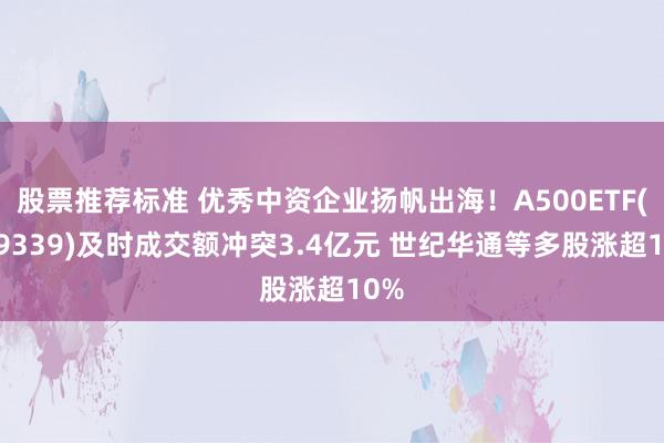 股票推荐标准 优秀中资企业扬帆出海！A500ETF(159339)及时成交额冲突3.4亿元 世纪华通等多股涨超10%