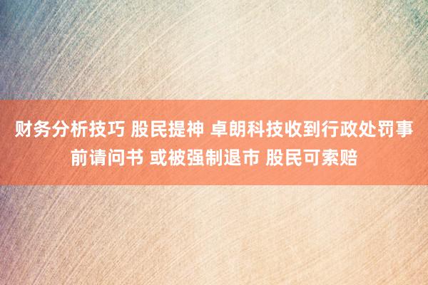 财务分析技巧 股民提神 卓朗科技收到行政处罚事前请问书 或被强制退市 股民可索赔