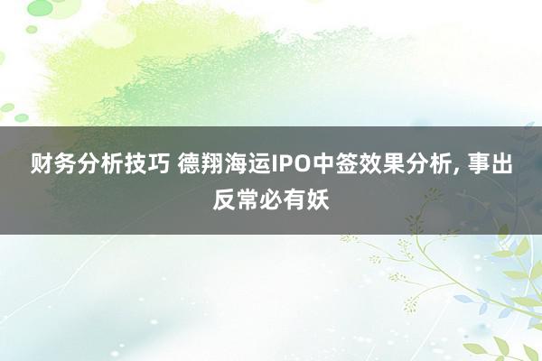 财务分析技巧 德翔海运IPO中签效果分析, 事出反常必有妖