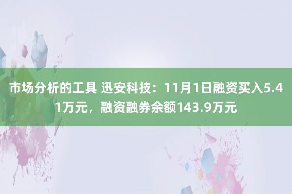 市场分析的工具 迅安科技：11月1日融资买入5.41万元，融资融券余额143.9万元