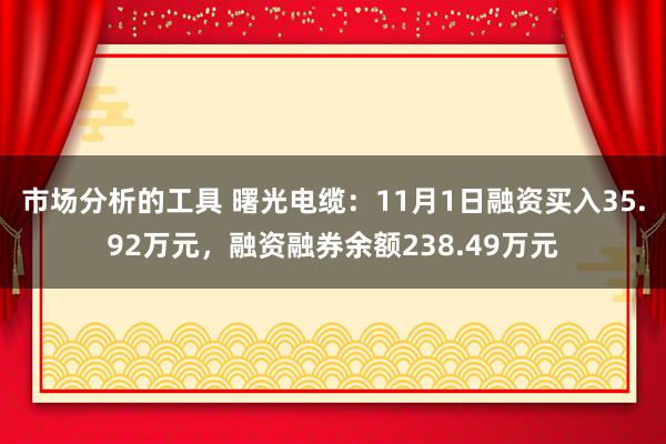 市场分析的工具 曙光电缆：11月1日融资买入35.92万元，融资融券余额238.49万元