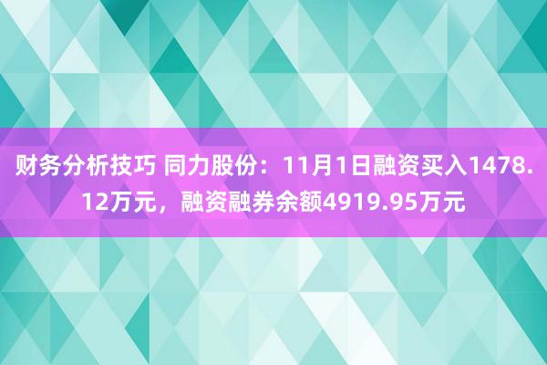 财务分析技巧 同力股份：11月1日融资买入1478.12万元，融资融券余额4919.95万元