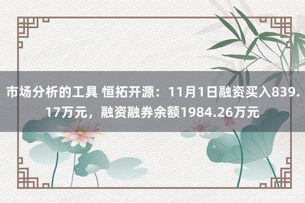 市场分析的工具 恒拓开源：11月1日融资买入839.17万元，融资融券余额1984.26万元