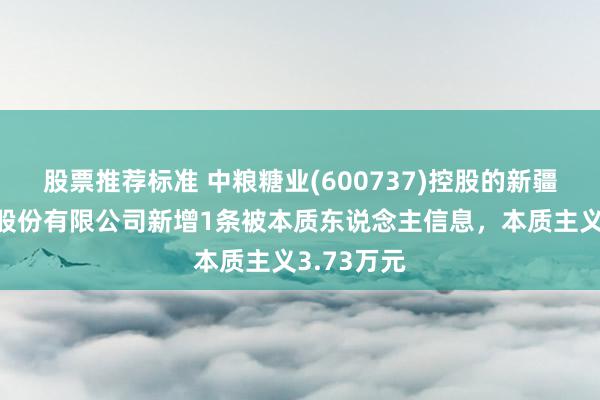 股票推荐标准 中粮糖业(600737)控股的新疆四方实业股份有限公司新增1条被本质东说念主信息，本质主义3.73万元