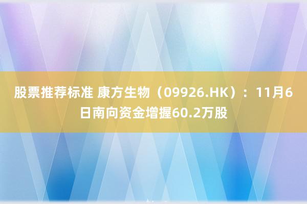 股票推荐标准 康方生物（09926.HK）：11月6日南向资金增握60.2万股