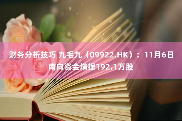 财务分析技巧 九毛九（09922.HK）：11月6日南向资金增捏192.1万股