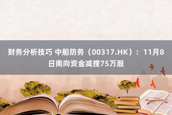 财务分析技巧 中船防务（00317.HK）：11月8日南向资金减捏75万股