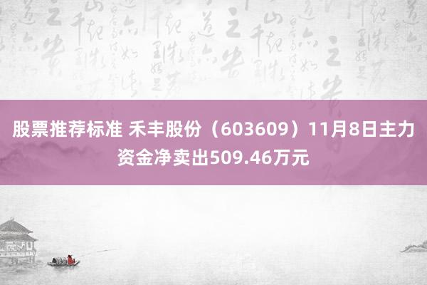 股票推荐标准 禾丰股份（603609）11月8日主力资金净卖出509.46万元