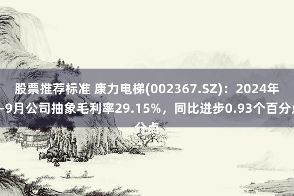 股票推荐标准 康力电梯(002367.SZ)：2024年1-9月公司抽象毛利率29.15%，同比进步0.93个百分点