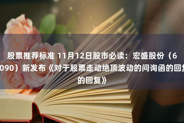 股票推荐标准 11月12日股市必读：宏盛股份（603090）新发布《对于股票走动绝顶波动的问询函的回复》