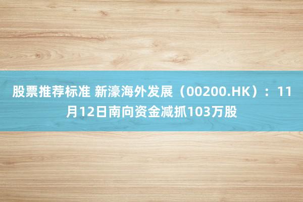 股票推荐标准 新濠海外发展（00200.HK）：11月12日南向资金减抓103万股