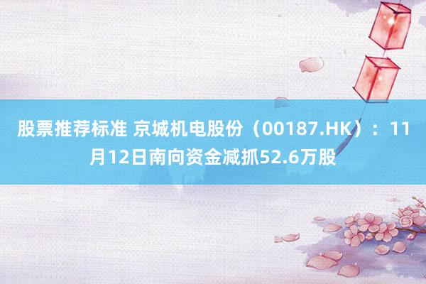 股票推荐标准 京城机电股份（00187.HK）：11月12日南向资金减抓52.6万股