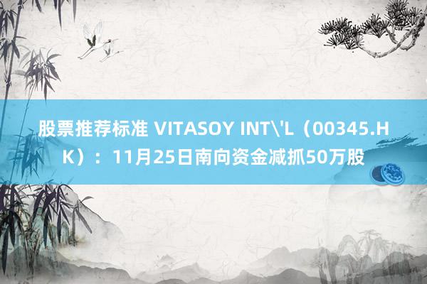 股票推荐标准 VITASOY INT'L（00345.HK）：11月25日南向资金减抓50万股