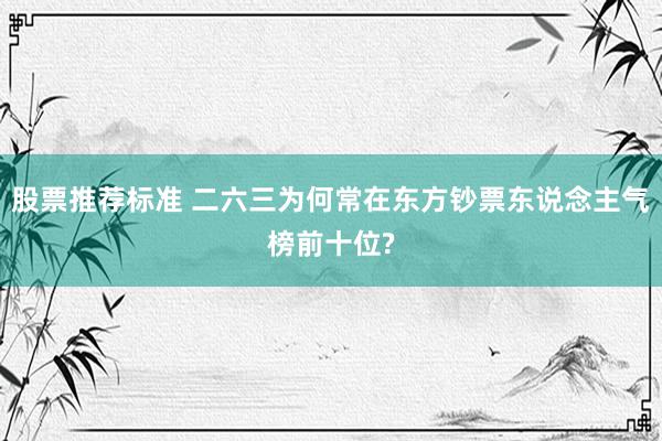 股票推荐标准 二六三为何常在东方钞票东说念主气榜前十位?