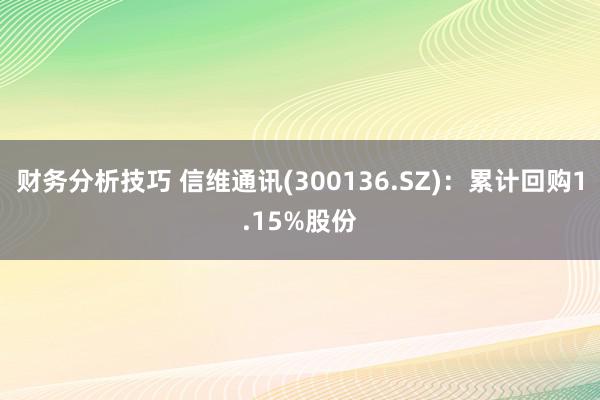 财务分析技巧 信维通讯(300136.SZ)：累计回购1.15%股份