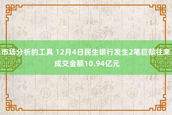 市场分析的工具 12月4日民生银行发生2笔巨额往来 成交金额10.94亿元