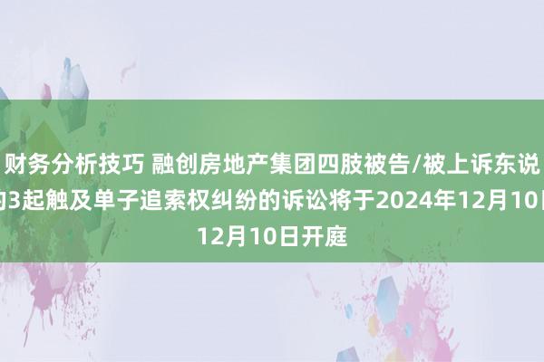 财务分析技巧 融创房地产集团四肢被告/被上诉东说念主的3起触及单子追索权纠纷的诉讼将于2024年12月10日开庭