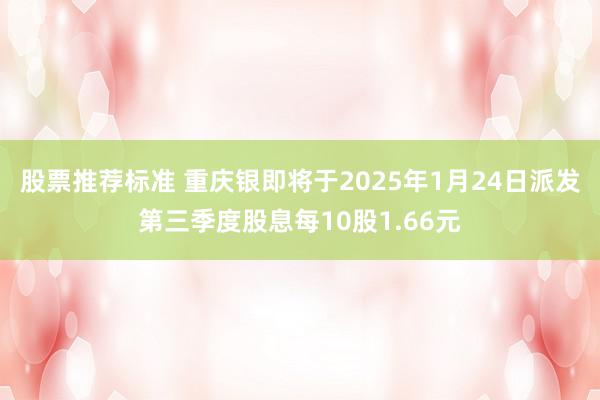 股票推荐标准 重庆银即将于2025年1月24日派发第三季度股息每10股1.66元