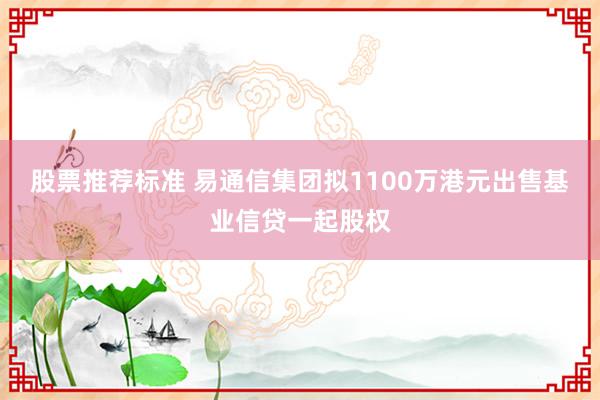 股票推荐标准 易通信集团拟1100万港元出售基业信贷一起股权