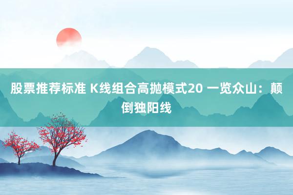 股票推荐标准 K线组合高抛模式20 一览众山：颠倒独阳线