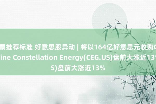 股票推荐标准 好意思股异动 | 将以164亿好意思元收购Calpine Constellation Energy(CEG.US)盘前大涨近13%