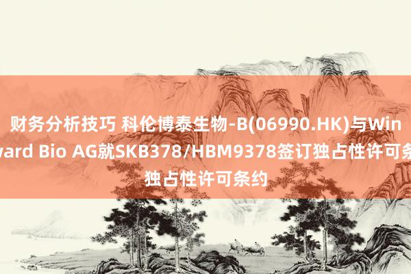 财务分析技巧 科伦博泰生物-B(06990.HK)与Windward Bio AG就SKB378/HBM9378签订独占性许可条约