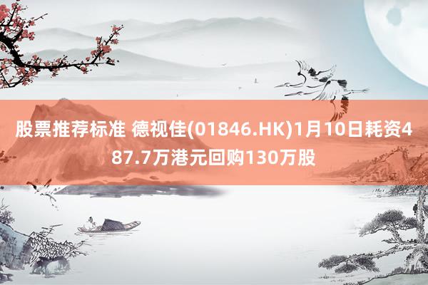 股票推荐标准 德视佳(01846.HK)1月10日耗资487.7万港元回购130万股