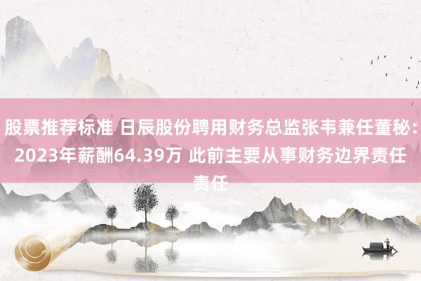 股票推荐标准 日辰股份聘用财务总监张韦兼任董秘：2023年薪酬64.39万 此前主要从事财务边界责任