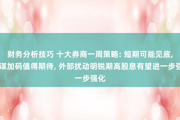 财务分析技巧 十大券商一周策略: 短期可能见底, 计谋加码值得期待, 外部扰动明锐期高股息有望进一步强化