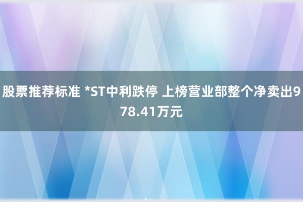 股票推荐标准 *ST中利跌停 上榜营业部整个净卖出978.41万元