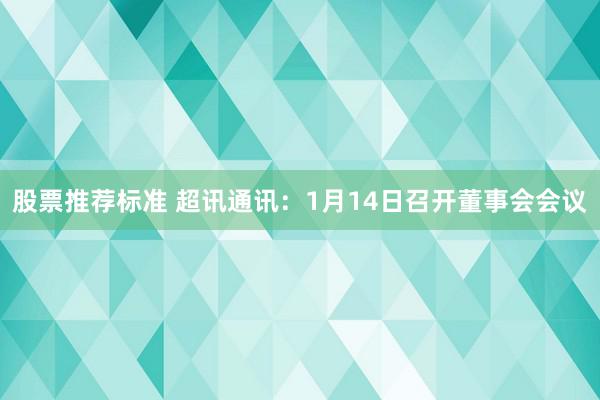 股票推荐标准 超讯通讯：1月14日召开董事会会议