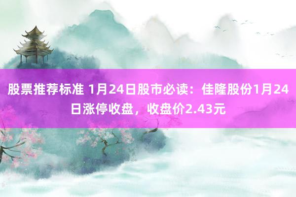 股票推荐标准 1月24日股市必读：佳隆股份1月24日涨停收盘，收盘价2.43元