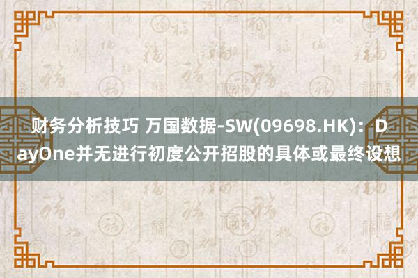 财务分析技巧 万国数据-SW(09698.HK)：DayOne并无进行初度公开招股的具体或最终设想