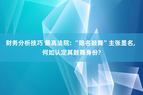 财务分析技巧 最高法院: “隐名鼓舞”主张显名, 何如认定其鼓舞身份?