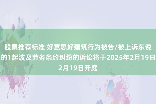 股票推荐标准 好意思好建筑行为被告/被上诉东说念主的1起波及劳务条约纠纷的诉讼将于2025年2月19日开庭