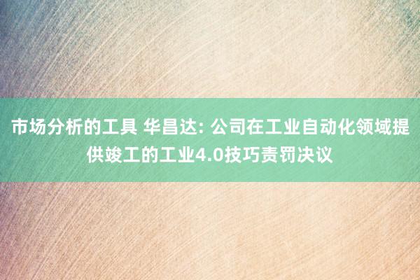 市场分析的工具 华昌达: 公司在工业自动化领域提供竣工的工业4.0技巧责罚决议