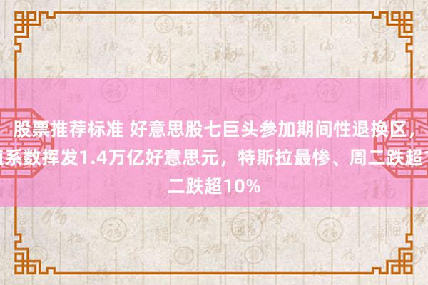 股票推荐标准 好意思股七巨头参加期间性退换区，市值系数挥发1.4万亿好意思元，特斯拉最惨、周二跌超10%