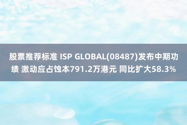 股票推荐标准 ISP GLOBAL(08487)发布中期功绩 激动应占蚀本791.2万港元 同比扩大58.3%