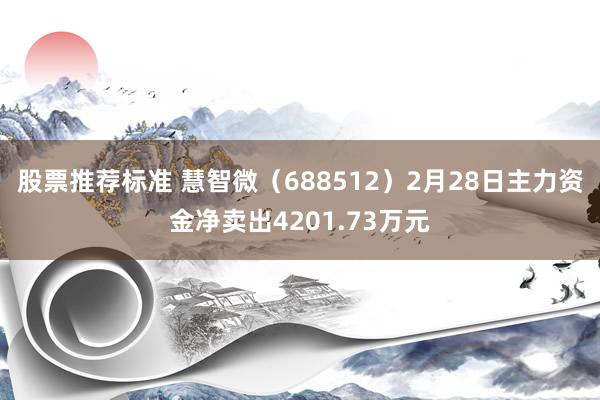 股票推荐标准 慧智微（688512）2月28日主力资金净卖出4201.73万元