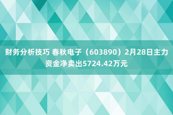 财务分析技巧 春秋电子（603890）2月28日主力资金净卖出5724.42万元